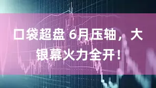 口袋超盘 6月压轴，大银幕火力全开！