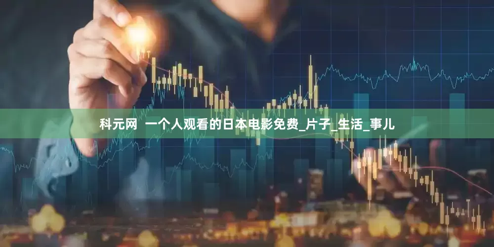 科元网  一个人观看的日本电影免费_片子_生活_事儿