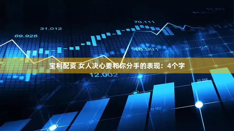 宝利配资 女人决心要和你分手的表现：4个字