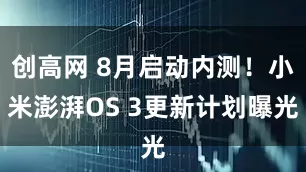 创高网 8月启动内测！小米澎湃OS 3更新计划曝光
