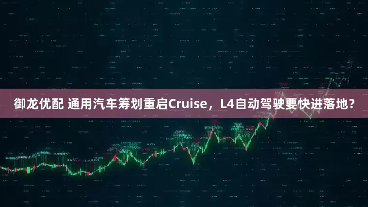 御龙优配 通用汽车筹划重启Cruise，L4自动驾驶要快进落地？
