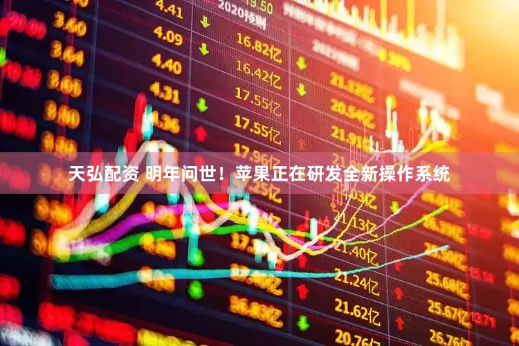天弘配资 明年问世！苹果正在研发全新操作系统