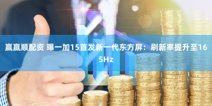 赢赢顺配资 曝一加15首发新一代东方屏：刷新率提升至165Hz
