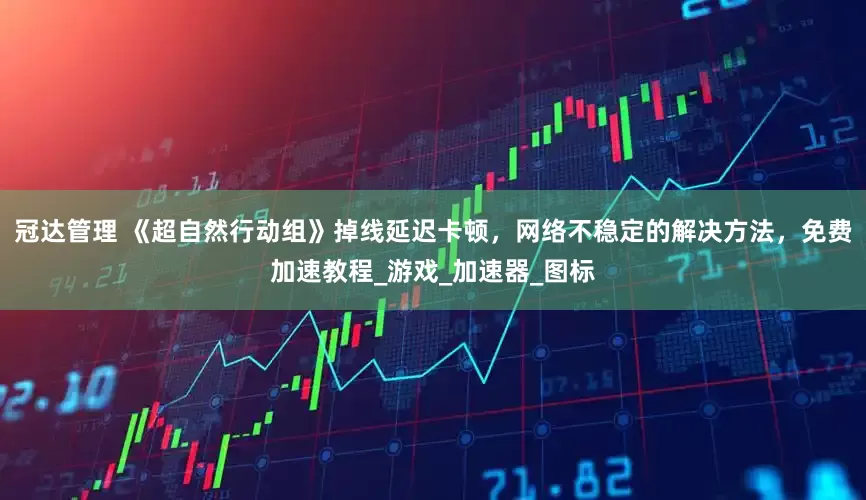 冠达管理 《超自然行动组》掉线延迟卡顿，网络不稳定的解决方法，免费加速教程_游戏_加速器_图标