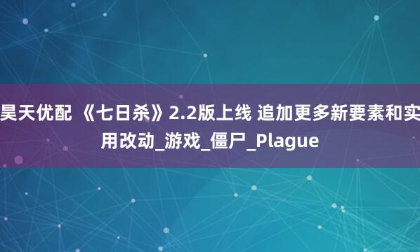 昊天优配 《七日杀》2.2版上线 追加更多新要素和实用改动_游戏_僵尸_Plague