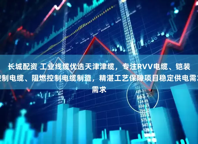 长城配资 工业线缆优选天津津缆，专注RVV电缆、铠装控制电缆、阻燃控制电缆制造，精湛工艺保障项目稳定供电需求