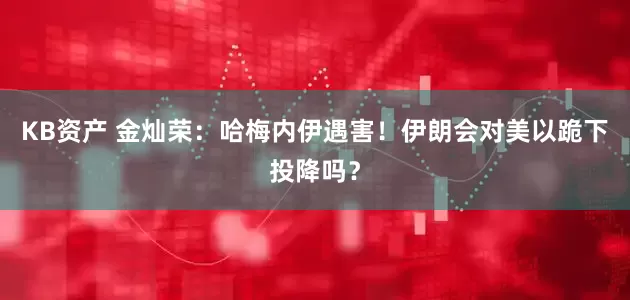 KB资产 金灿荣：哈梅内伊遇害！伊朗会对美以跪下投降吗？