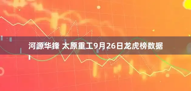 河源华锋 太原重工9月26日龙虎榜数据