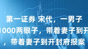 第一证券 宋代，一男子被人偷了1000两银子，带着妻子到开封府报案