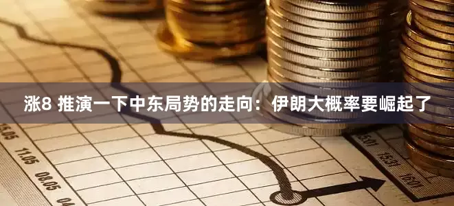 涨8 推演一下中东局势的走向：伊朗大概率要崛起了