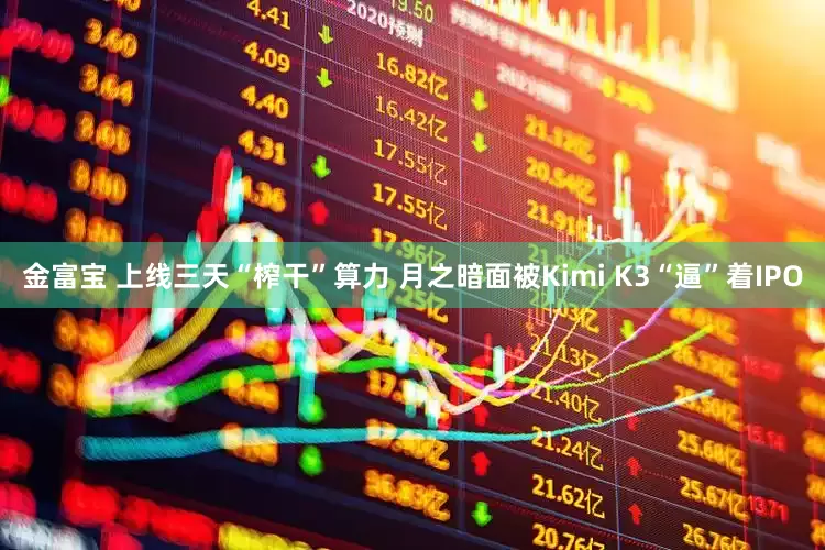 金富宝 上线三天“榨干”算力 月之暗面被Kimi K3“逼”着IPO