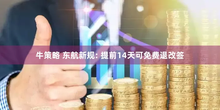 牛策略 东航新规: 提前14天可免费退改签